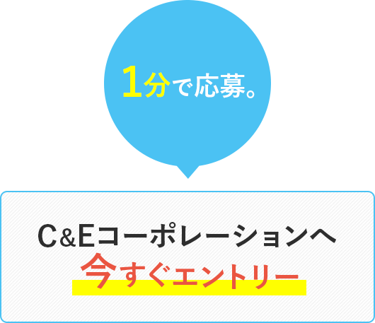 １分で応募！！C&Eコーポレーションへ今すぐエントリー