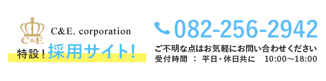 株式会社C&Eコーポレーション採用スマホサイト。お電話でのお問い合わせは、082-256-2942（平日・休日共に10時〜18時）