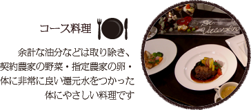 コース料理。余計な油分などは取り除き、契約農家の野菜・指定農家の卵・体に非常に良い還元水をつかった体にやさしい料理です
