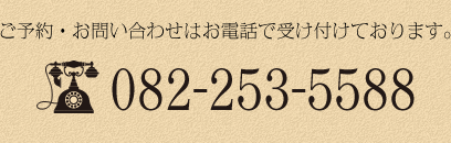 ご予約・お問い合わせはお電話で受け付けております。082-253-5588