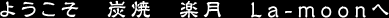 ようこそ　炭焼　楽月　La-moonへ
