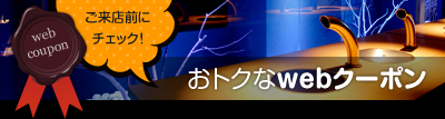ご来店前にチェック！おトクなwebクーポン