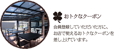 おトクなクーポン。会員登録していただいた方に、お店で使えるおトクなクーポンを差し上げています。